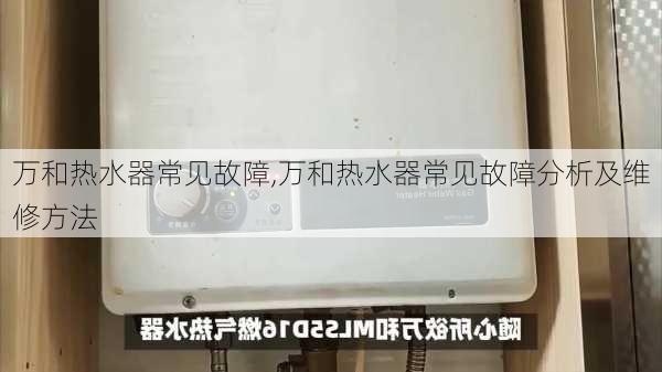 万和热水器常见故障,万和热水器常见故障分析及维修方法