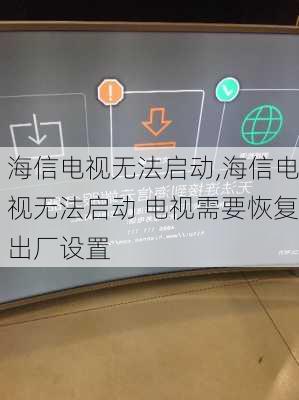 海信电视无法启动,海信电视无法启动 电视需要恢复出厂设置