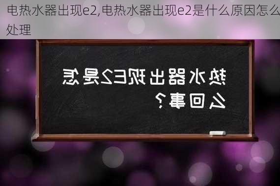 电热水器出现e2,电热水器出现e2是什么原因怎么处理