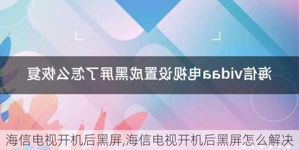 海信电视开机后黑屏,海信电视开机后黑屏怎么解决