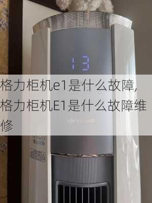 格力柜机e1是什么故障,格力柜机E1是什么故障维修