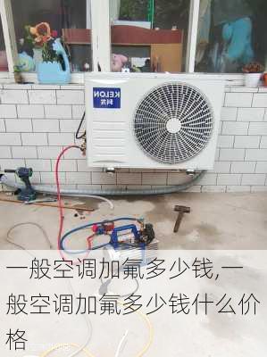 一般空调加氟多少钱,一般空调加氟多少钱什么价格