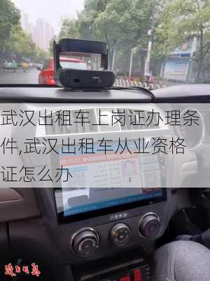 武汉出租车上岗证办理条件,武汉出租车从业资格证怎么办