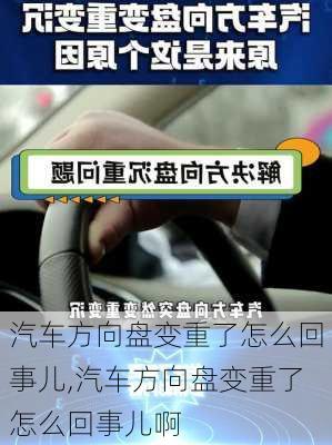 汽车方向盘变重了怎么回事儿,汽车方向盘变重了怎么回事儿啊