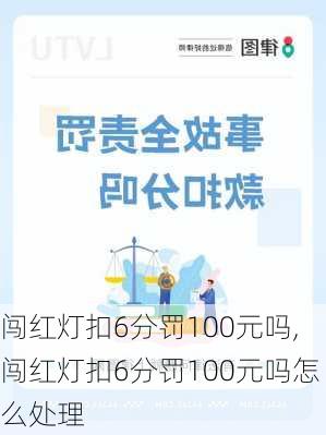 闯红灯扣6分罚100元吗,闯红灯扣6分罚100元吗怎么处理