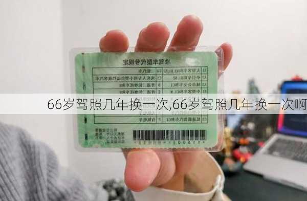 66岁驾照几年换一次,66岁驾照几年换一次啊